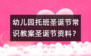 幼兒園托班圣誕節(jié)常識教案：圣誕節(jié)資料？