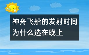 神舟飛船的發(fā)射時(shí)間為什么選在晚上