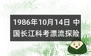 1986年10月14日 中國長江科考漂流探險(xiǎn)隊(duì)征服金沙江全程