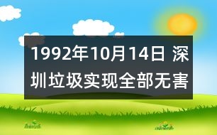 1992年10月14日 深圳垃圾實現(xiàn)全部無害化處理