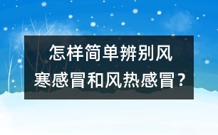    怎樣簡單辨別風(fēng)寒感冒和風(fēng)熱感冒？