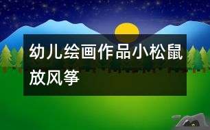 幼兒繪畫(huà)作品：小松鼠放風(fēng)箏