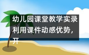 幼兒園課堂教學(xué)實錄：利用課件動感優(yōu)勢，開展幼兒古詩詞教學(xué)