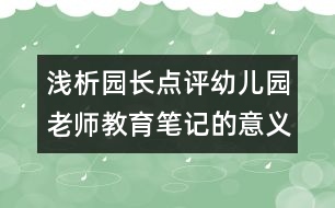 淺析園長點評幼兒園老師教育筆記的意義（原創(chuàng)）