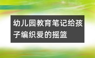 幼兒園教育筆記：給孩子編織愛的搖籃