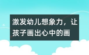 激發(fā)幼兒想象力，讓孩子畫出心中的畫