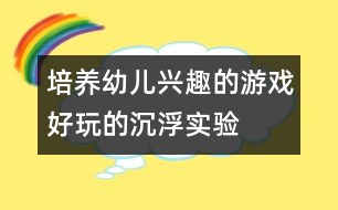 培養(yǎng)幼兒興趣的游戲：好玩的沉浮實驗