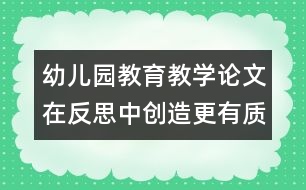 幼兒園教育教學(xué)論文：在反思中創(chuàng)造更有質(zhì)量的教學(xué)活動