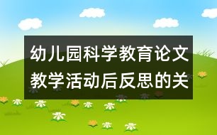 幼兒園科學(xué)教育論文：教學(xué)活動后反思的關(guān)鍵點