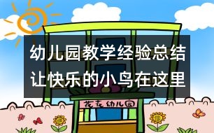 幼兒園教學經驗總結：讓快樂的小鳥在這里放飛