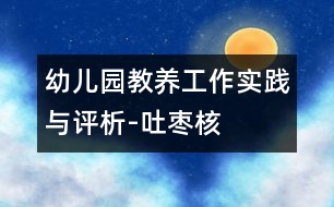 幼兒園教養(yǎng)工作實(shí)踐與評(píng)析-吐棗核