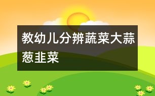 教幼兒分辨蔬菜：大蒜、蔥、韭菜