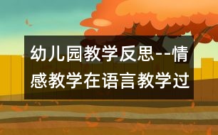 幼兒園教學(xué)反思--情感教學(xué)在語(yǔ)言教學(xué)過(guò)程中的積極應(yīng)用