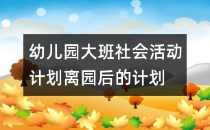 幼兒園大班社會(huì)活動(dòng)計(jì)劃：離園后的計(jì)劃