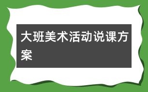 大班美術(shù)活動說課方案