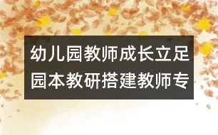 幼兒園教師成長：立足園本教研搭建教師專業(yè)成長之橋