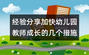 經(jīng)驗(yàn)分享：加快幼兒園教師成長的幾個措施(原創(chuàng))