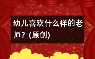 幼兒喜歡什么樣的老師？(原創(chuàng))