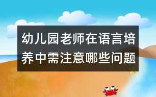 幼兒園老師在語言培養(yǎng)中需注意哪些問題？