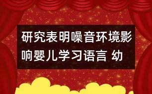 研究表明：噪音環(huán)境影響嬰兒學習語言 幼兒需要安靜的環(huán)境學習語言