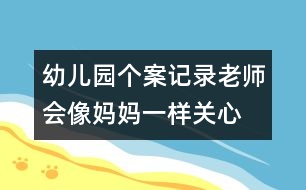 幼兒園個案記錄：老師會像媽媽一樣關(guān)心、愛護她