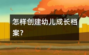 怎樣創(chuàng)建幼兒成長(zhǎng)檔案？