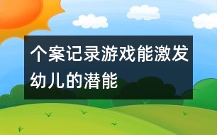 個(gè)案記錄：游戲能激發(fā)幼兒的潛能