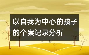 以自我為中心的孩子的個(gè)案記錄分析