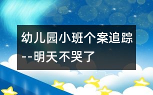 幼兒園小班個(gè)案追蹤--明天不哭了!