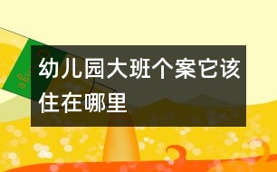 幼兒園大班個(gè)案：它該住在哪里