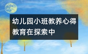 幼兒園小班教養(yǎng)心得：教育在探索中