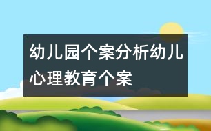 幼兒園個(gè)案分析：幼兒心理教育個(gè)案