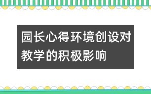 園長(zhǎng)心得：環(huán)境創(chuàng)設(shè)對(duì)教學(xué)的積極影響