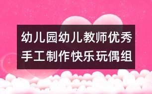 幼兒園幼兒教師優(yōu)秀手工制作：快樂(lè)玩偶組合