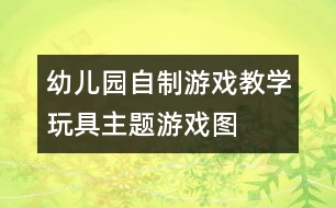 幼兒園自制游戲教學(xué)玩具：主題游戲圖