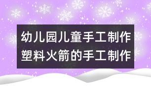 幼兒園兒童手工制作：塑料火箭的手工制作