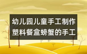 幼兒園兒童手工制作：塑料餐盒螃蟹的手工制作