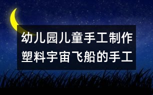 幼兒園兒童手工制作：塑料宇宙飛船的手工制作