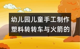 幼兒園兒童手工制作：塑料轉(zhuǎn)轉(zhuǎn)車(chē)與火箭的手工制作