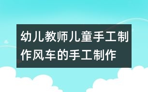 幼兒教師兒童手工制作：風車的手工制作