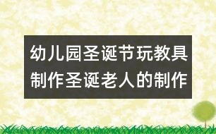 幼兒園圣誕節(jié)玩教具制作：圣誕老人的制作