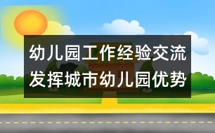 幼兒園工作經(jīng)驗(yàn)交流：發(fā)揮城市幼兒園優(yōu)勢(shì)，做好支教工作