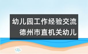 幼兒園工作經(jīng)驗(yàn)交流：　德州市直機(jī)關(guān)幼兒園安全工作總結(jié)