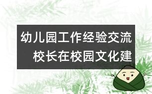 幼兒園工作經(jīng)驗(yàn)交流：　校長在校園文化建設(shè)中的作用