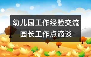 幼兒園工作經(jīng)驗(yàn)交流：　園長(zhǎng)工作點(diǎn)滴談