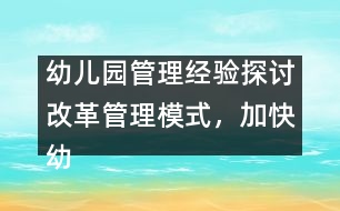 幼兒園管理經(jīng)驗探討：改革管理模式，加快幼兒園的發(fā)展