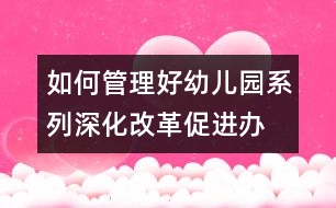 如何管理好幼兒園系列：深化改革,促進(jìn)辦園機制良性發(fā)展