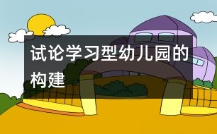 試論學(xué)習(xí)型幼兒園的構(gòu)建