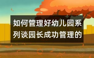 如何管理好幼兒園系列：談園長成功管理的“五要素”