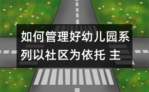 如何管理好幼兒園系列：以社區(qū)為依托 主動構建和諧的早期教育服務體系